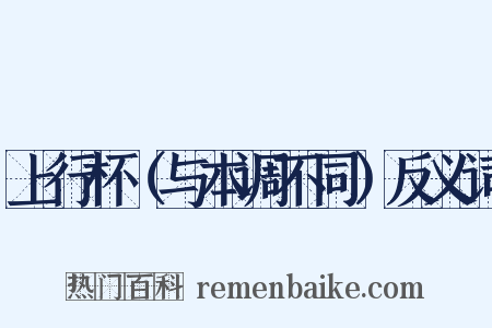 上行杯（与本调不同）反义词是什么意思的图片